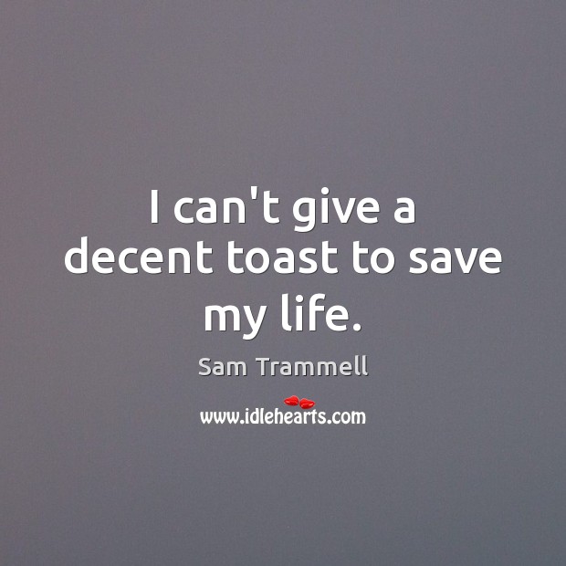 I can’t give a decent toast to save my life. Sam Trammell Picture Quote