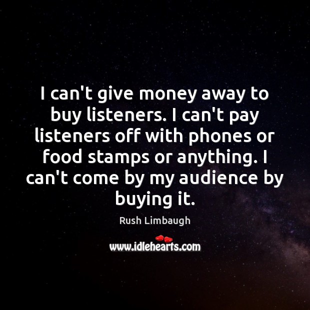 I can’t give money away to buy listeners. I can’t pay listeners Rush Limbaugh Picture Quote