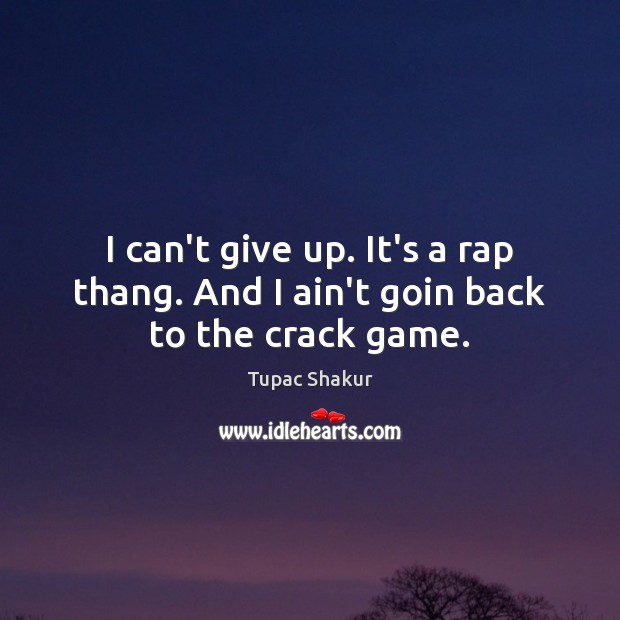 I can’t give up. It’s a rap thang. And I ain’t goin back to the crack game. Tupac Shakur Picture Quote