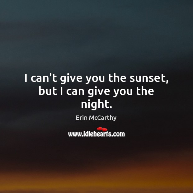 I can’t give you the sunset, but I can give you the night. Erin McCarthy Picture Quote