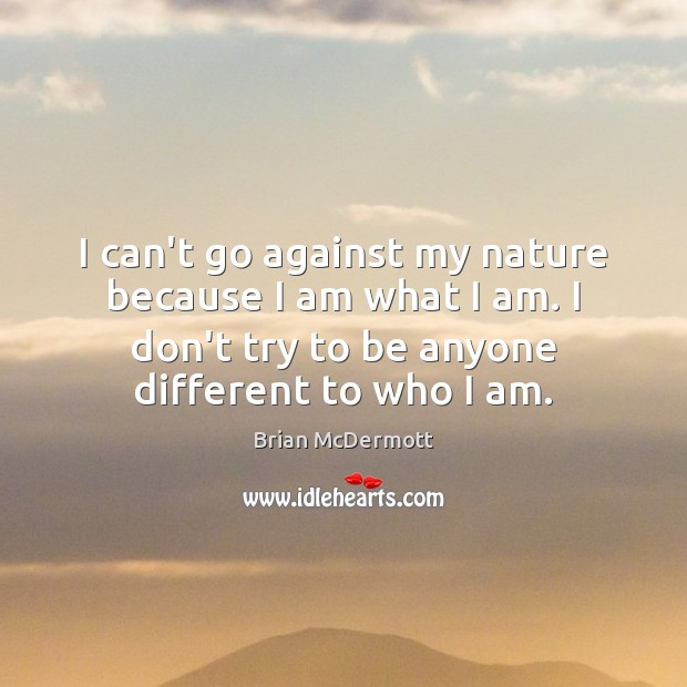 I can’t go against my nature because I am what I am. Brian McDermott Picture Quote