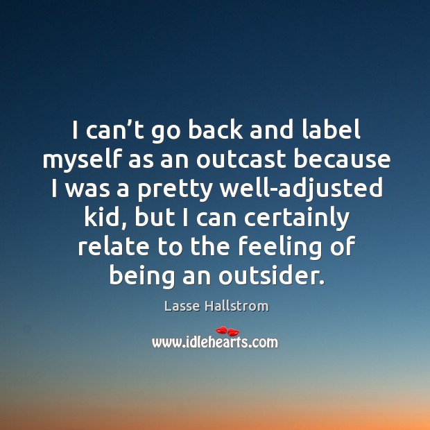 I can’t go back and label myself as an outcast because I was a pretty well-adjusted kid Lasse Hallstrom Picture Quote
