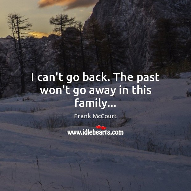 I can’t go back. The past won’t go away in this family… Frank McCourt Picture Quote