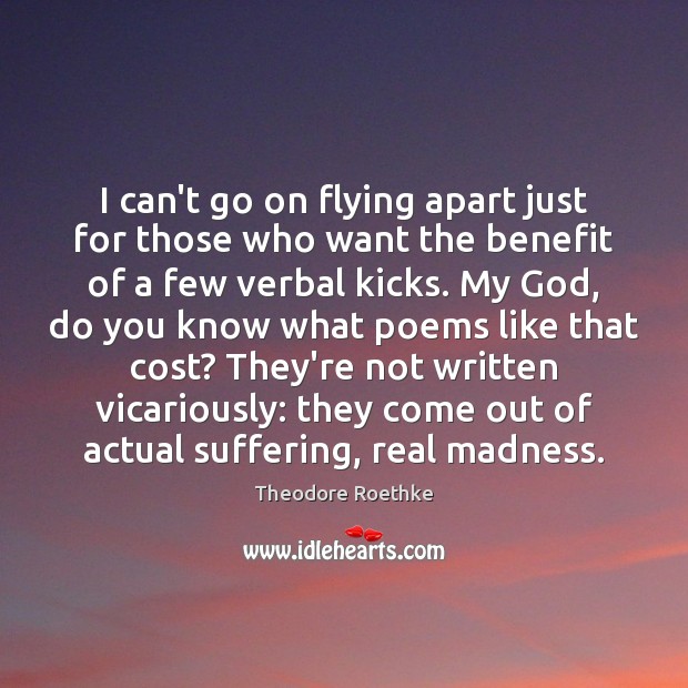I can’t go on flying apart just for those who want the Theodore Roethke Picture Quote