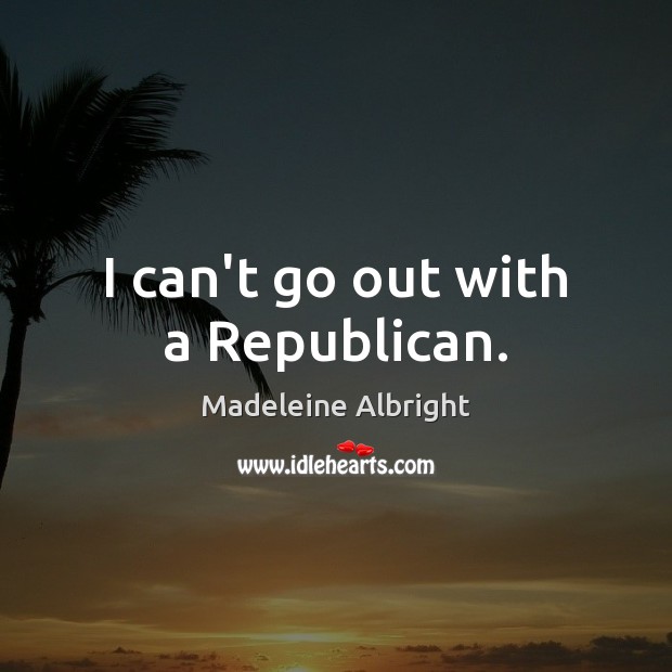 I can’t go out with a Republican. Image