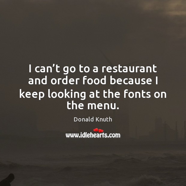 I can’t go to a restaurant and order food because I Donald Knuth Picture Quote