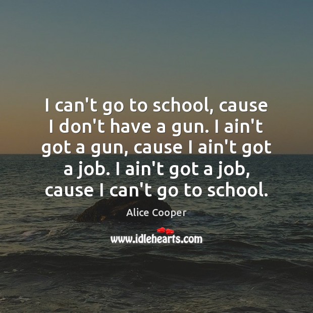 I can’t go to school, cause I don’t have a gun. I Alice Cooper Picture Quote