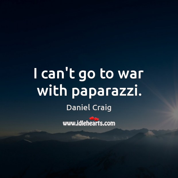 I can’t go to war with paparazzi. Daniel Craig Picture Quote