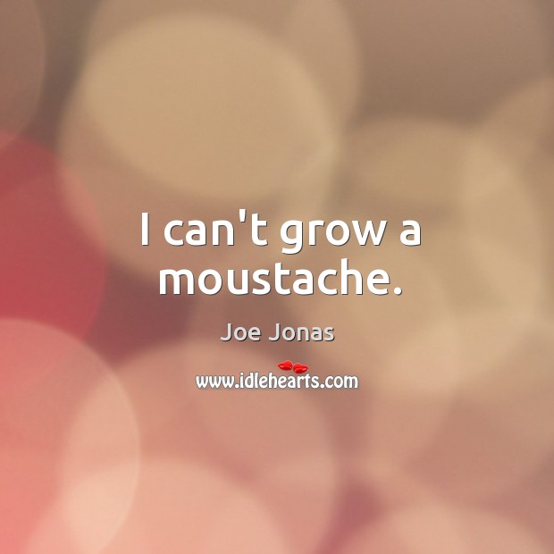 I can’t grow a moustache. Joe Jonas Picture Quote