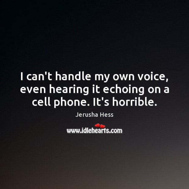 I can’t handle my own voice, even hearing it echoing on a cell phone. It’s horrible. Jerusha Hess Picture Quote