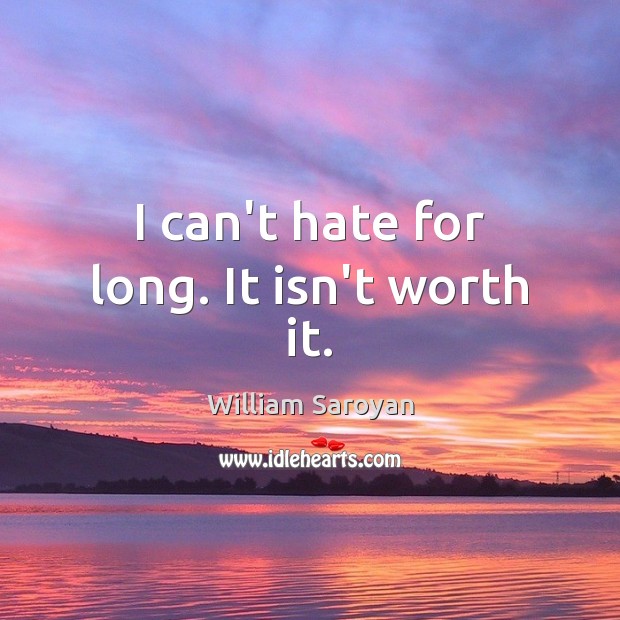I can’t hate for long. It isn’t worth it. Image