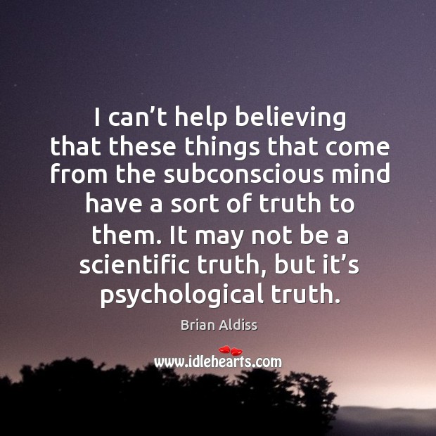 I can’t help believing that these things that come from the subconscious mind Brian Aldiss Picture Quote