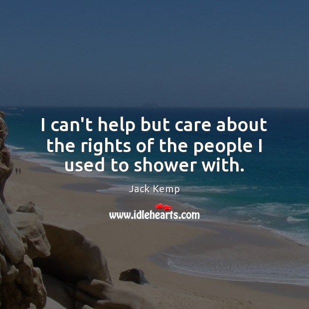 I can’t help but care about the rights of the people I used to shower with. Jack Kemp Picture Quote