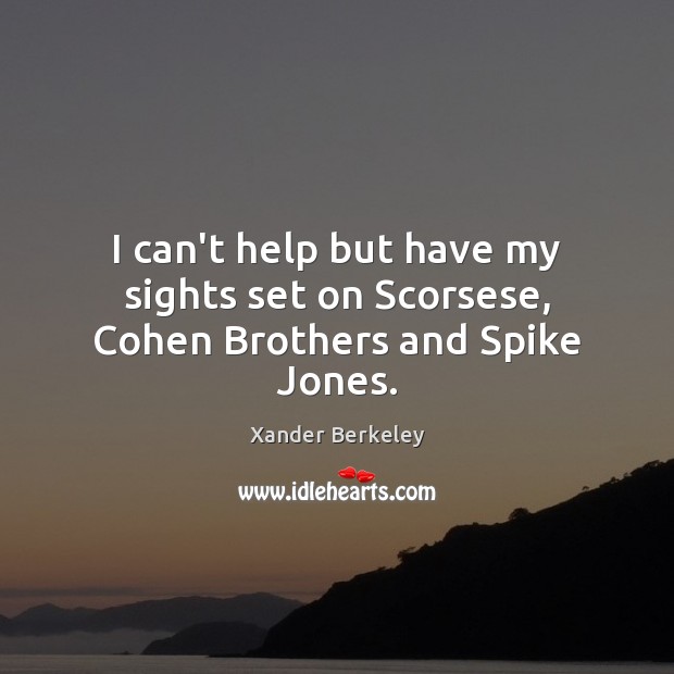 I can’t help but have my sights set on Scorsese, Cohen Brothers and Spike Jones. Xander Berkeley Picture Quote
