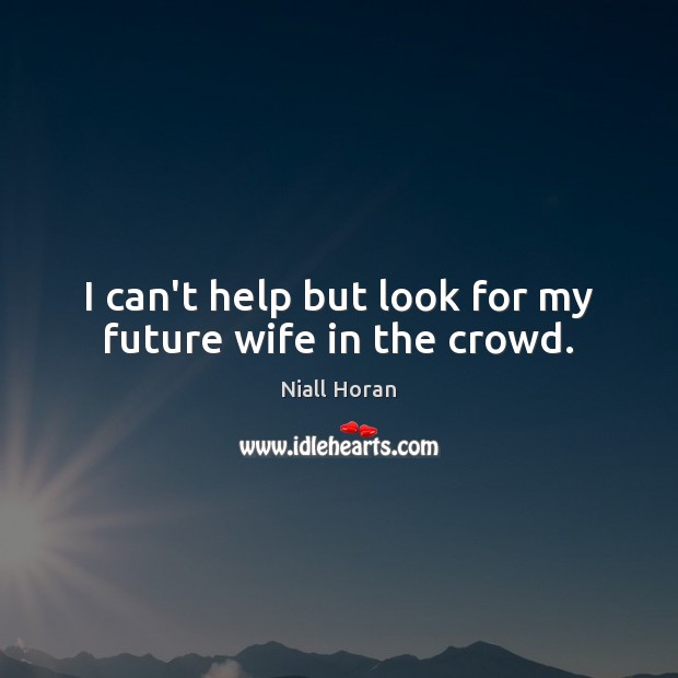 I can’t help but look for my future wife in the crowd. Niall Horan Picture Quote