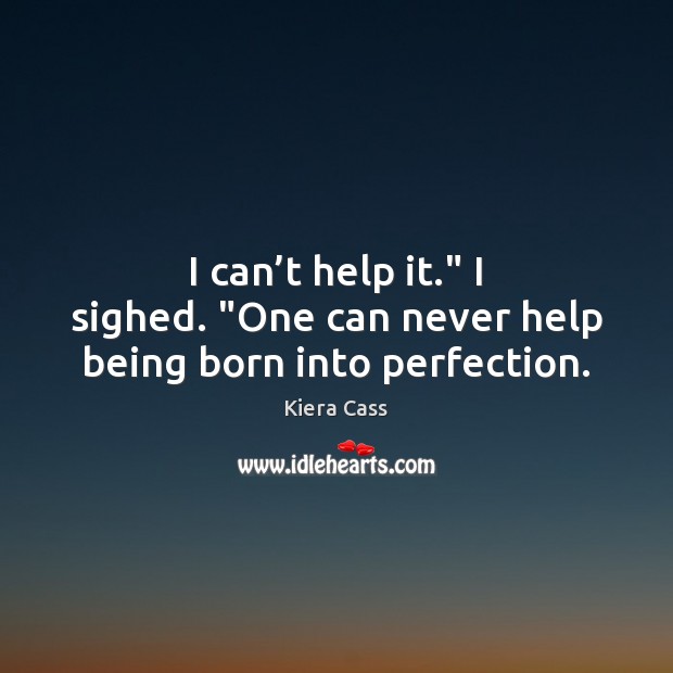 I can’t help it.” I sighed. “One can never help being born into perfection. Kiera Cass Picture Quote