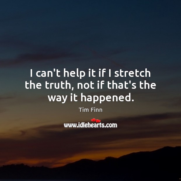 I can’t help it if I stretch the truth, not if that’s the way it happened. Tim Finn Picture Quote