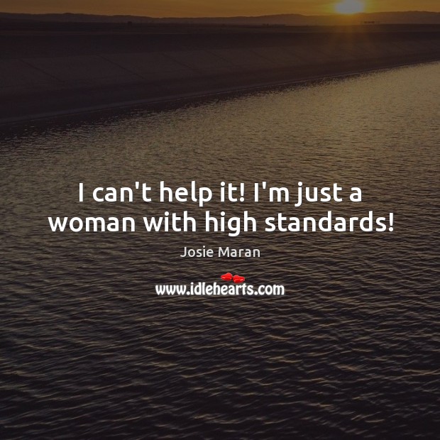 I can’t help it! I’m just a woman with high standards! Josie Maran Picture Quote
