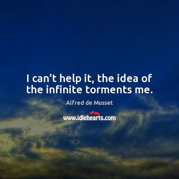 I can’t help it, the idea of the infinite torments me. Image