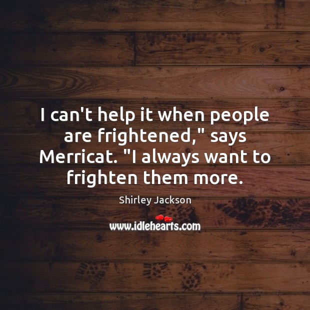 I can’t help it when people are frightened,” says Merricat. “I always Shirley Jackson Picture Quote