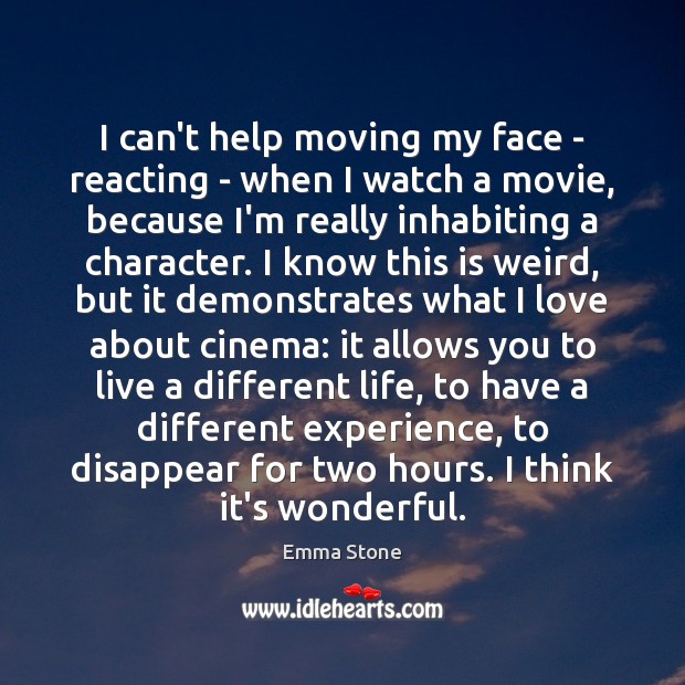 I can’t help moving my face – reacting – when I watch 