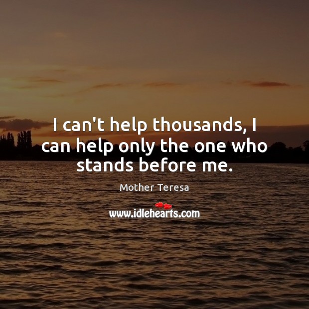 I can’t help thousands, I can help only the one who stands before me. Image