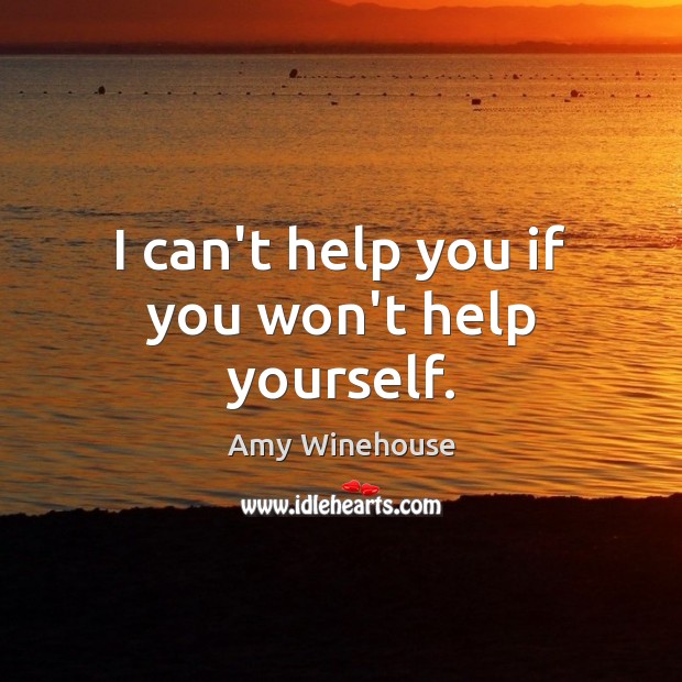 I can’t help you if you won’t help yourself. Amy Winehouse Picture Quote