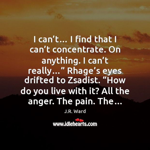 I can’t… I find that I can’t concentrate. On anything. J.R. Ward Picture Quote