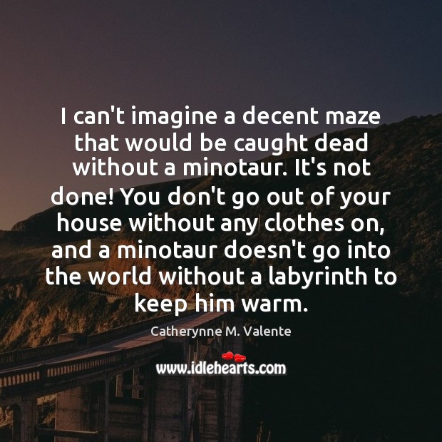 I can’t imagine a decent maze that would be caught dead without Catherynne M. Valente Picture Quote
