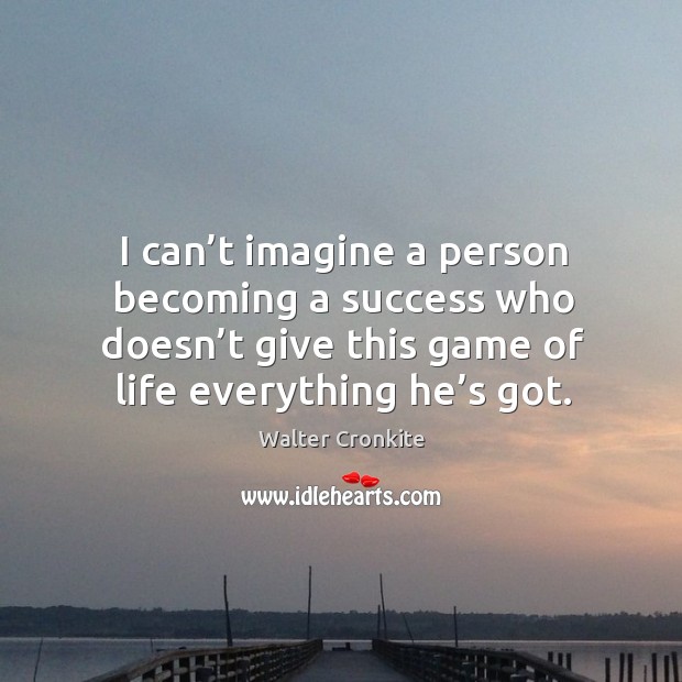 I can’t imagine a person becoming a success who doesn’t give this game of life everything he’s got. Image