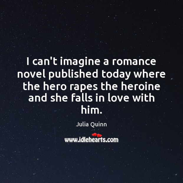 I can’t imagine a romance novel published today where the hero rapes Julia Quinn Picture Quote