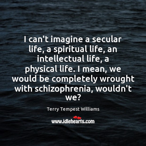I can’t imagine a secular life, a spiritual life, an intellectual life, Terry Tempest Williams Picture Quote