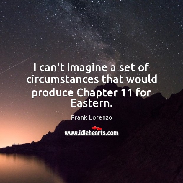 I can’t imagine a set of circumstances that would produce Chapter 11 for Eastern. Frank Lorenzo Picture Quote