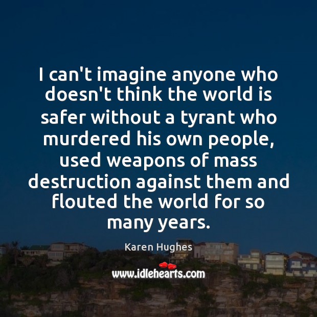 I can’t imagine anyone who doesn’t think the world is safer without Karen Hughes Picture Quote