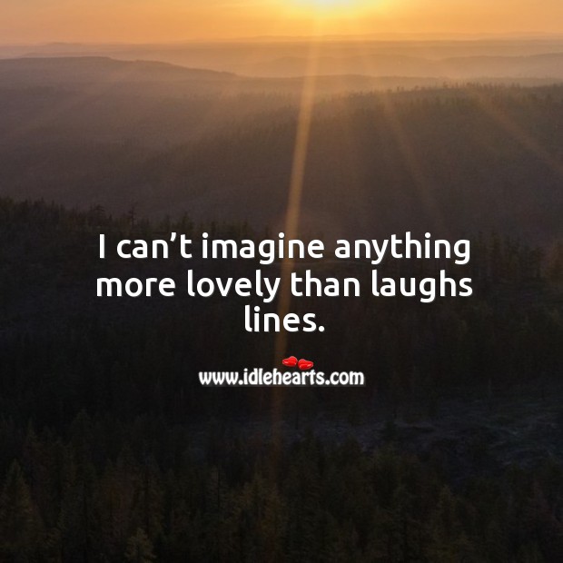 I can’t imagine anything more lovely than laughs lines. Image