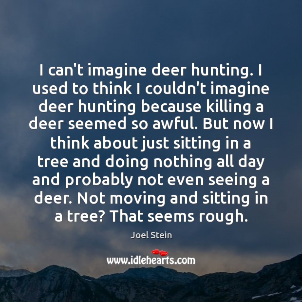 I can’t imagine deer hunting. I used to think I couldn’t imagine Joel Stein Picture Quote