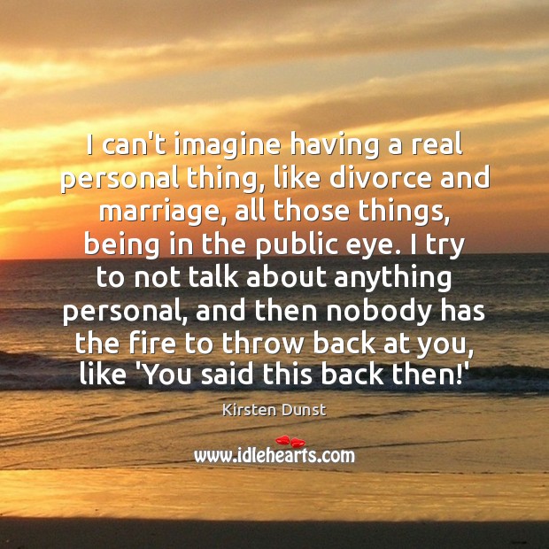 I can’t imagine having a real personal thing, like divorce and marriage, Kirsten Dunst Picture Quote