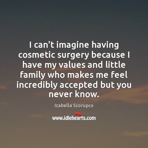 I can’t imagine having cosmetic surgery because I have my values and Izabella Scorupco Picture Quote