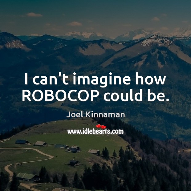 I can’t imagine how ROBOCOP could be. Joel Kinnaman Picture Quote