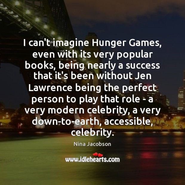 I can’t imagine Hunger Games, even with its very popular books, being Nina Jacobson Picture Quote