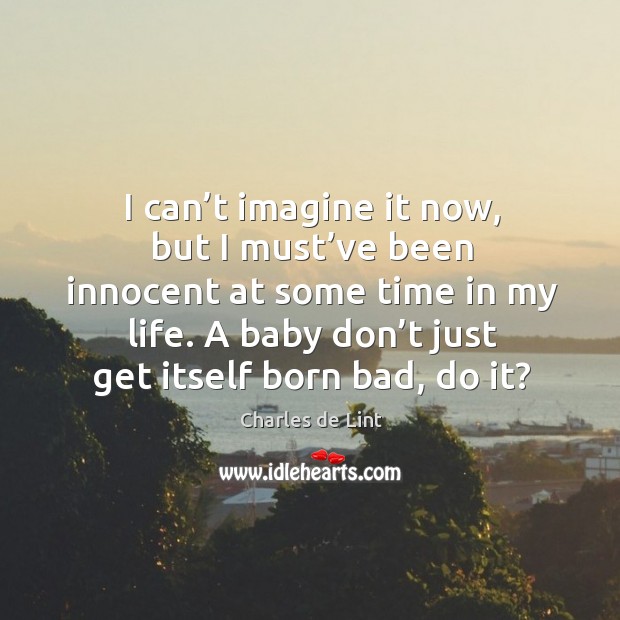 I can’t imagine it now, but I must’ve been innocent Charles de Lint Picture Quote