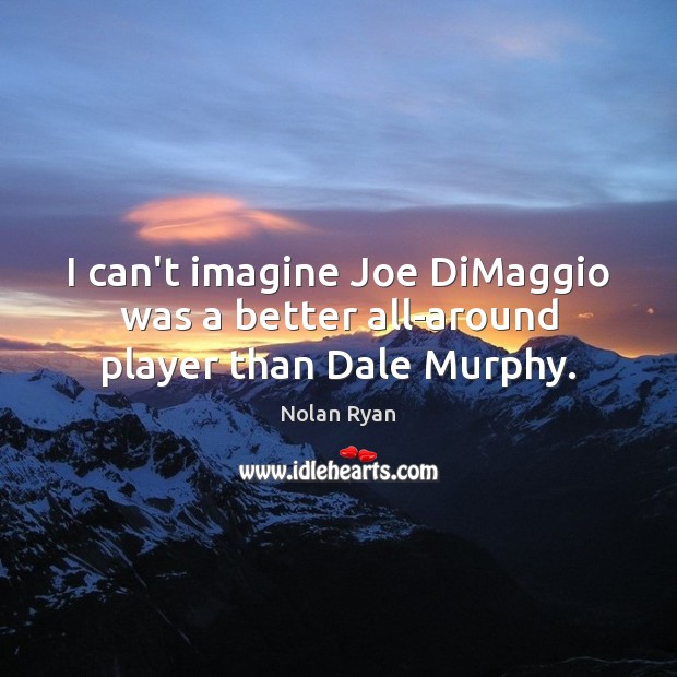 I can’t imagine Joe DiMaggio was a better all-around player than Dale Murphy. Nolan Ryan Picture Quote