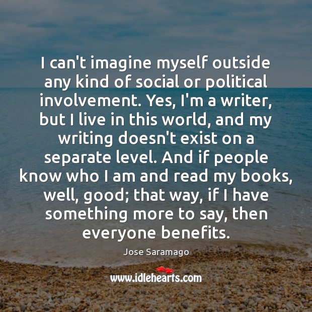 I can’t imagine myself outside any kind of social or political involvement. Jose Saramago Picture Quote