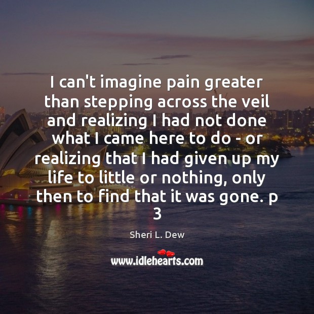 I can’t imagine pain greater than stepping across the veil and realizing Image