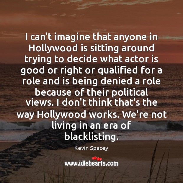 I can’t imagine that anyone in Hollywood is sitting around trying to Kevin Spacey Picture Quote