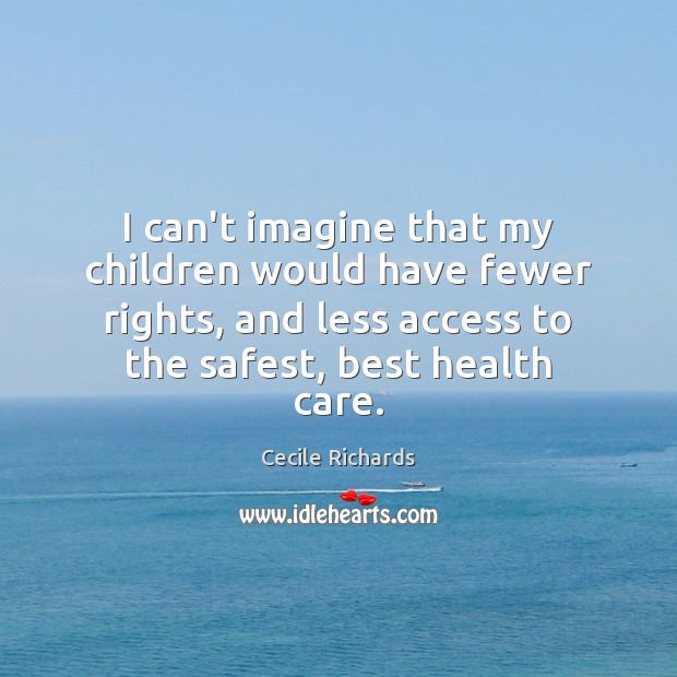 I can’t imagine that my children would have fewer rights, and less Cecile Richards Picture Quote