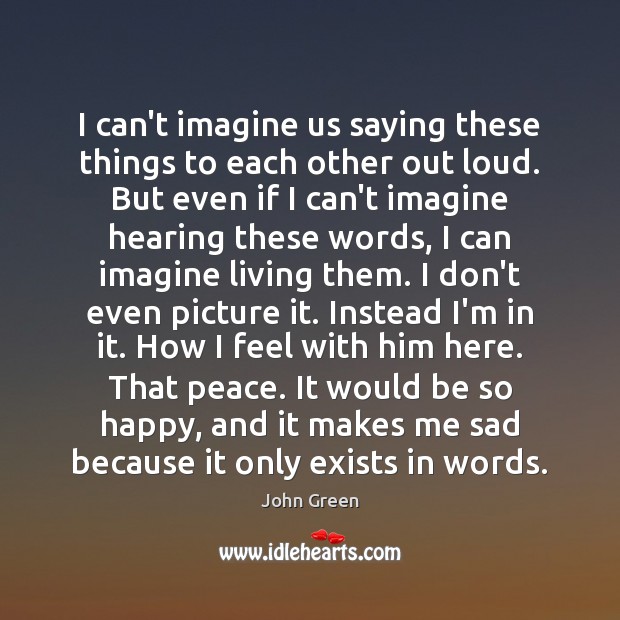 I can’t imagine us saying these things to each other out loud. John Green Picture Quote