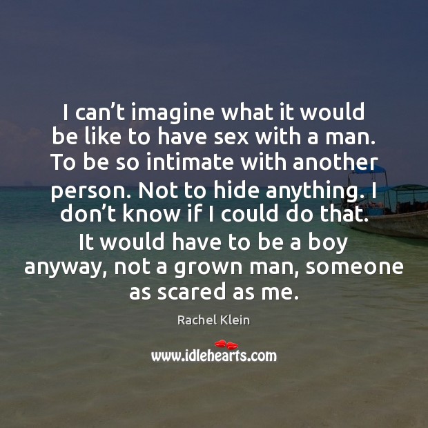 I can’t imagine what it would be like to have sex Rachel Klein Picture Quote