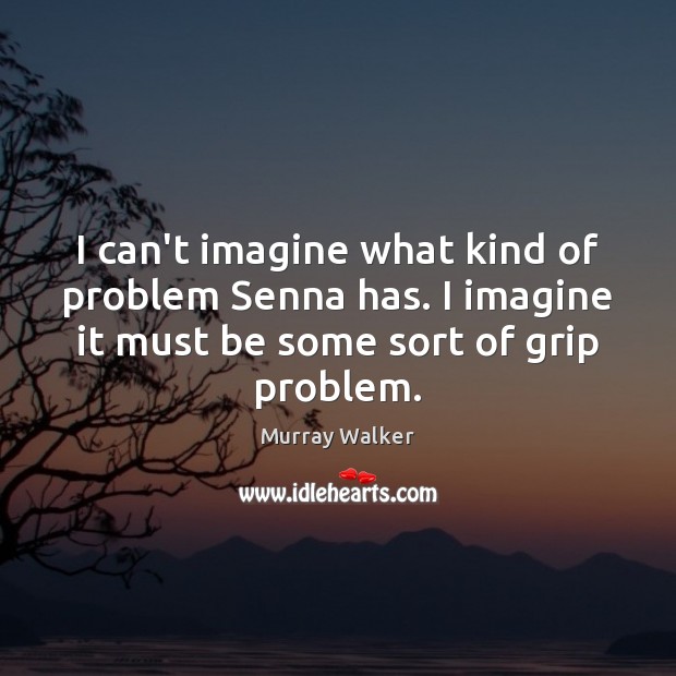 I can’t imagine what kind of problem Senna has. I imagine it Murray Walker Picture Quote