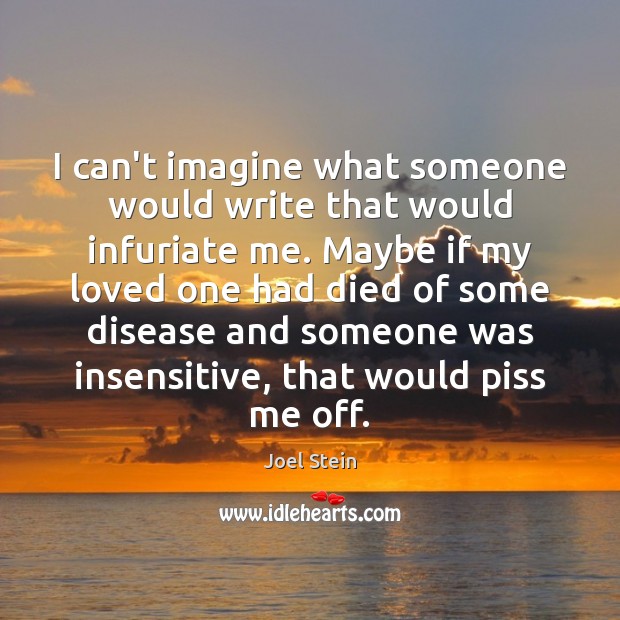 I can’t imagine what someone would write that would infuriate me. Maybe Joel Stein Picture Quote